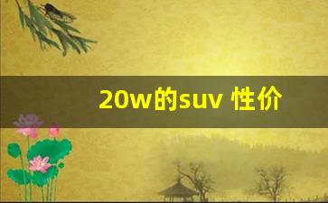 20w的suv 性价比最高,20万以内口碑最好的车